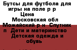 Бутсы для футбола для игры на поле р-р 30 › Цена ­ 1 200 - Московская обл., Можайский р-н, Спутник п. Дети и материнство » Детская одежда и обувь   